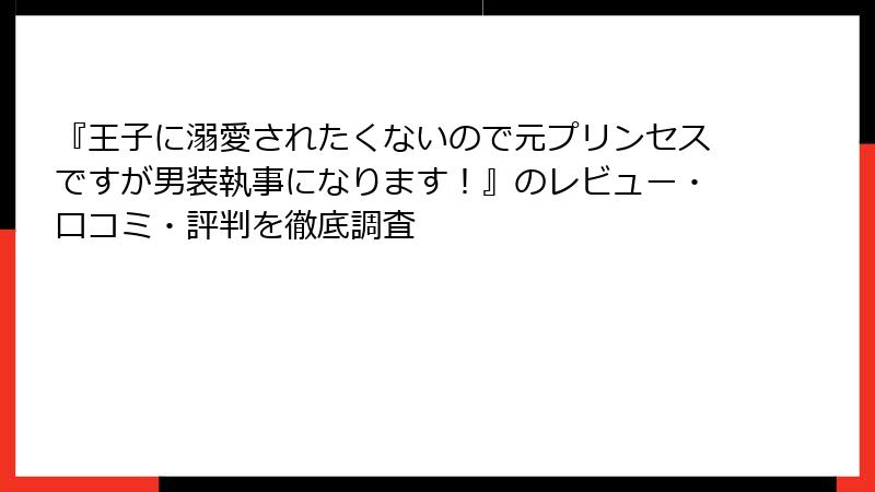 『王子に溺愛されたくないので元プリンセスですが男装執事になります！』のレビュー・口コミ・評判を徹底調査