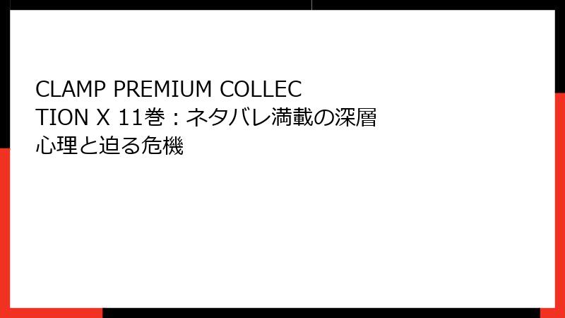 CLAMP PREMIUM COLLECTION X 11巻：ネタバレ満載の深層心理と迫る危機