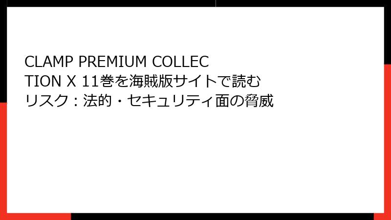 CLAMP PREMIUM COLLECTION X 11巻を海賊版サイトで読むリスク：法的・セキュリティ面の脅威