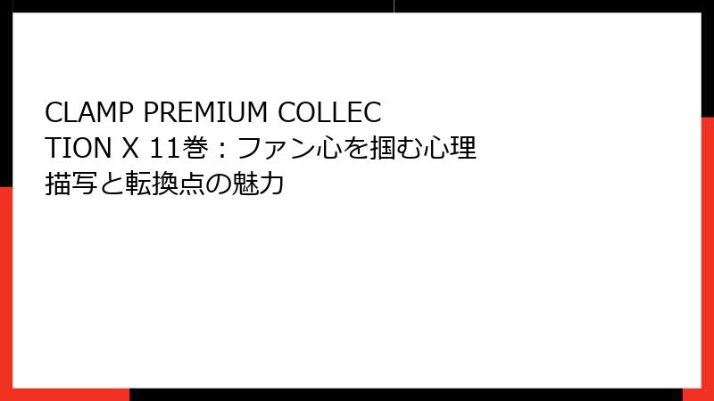 CLAMP PREMIUM COLLECTION X 11巻：ファン心を掴む心理描写と転換点の魅力