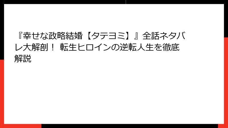 『幸せな政略結婚【タテヨミ】』全話ネタバレ大解剖！ 転生ヒロインの逆転人生を徹底解説