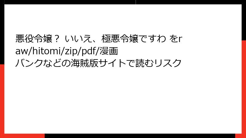 悪役令嬢？ いいえ、極悪令嬢ですわ をraw/hitomi/zip/pdf/漫画バンクなどの海賊版サイトで読むリスク