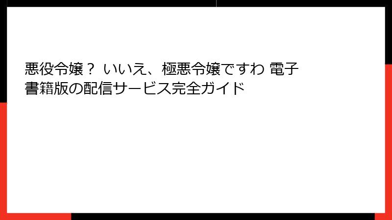 悪役令嬢？ いいえ、極悪令嬢ですわ 電子書籍版の配信サービス完全ガイド