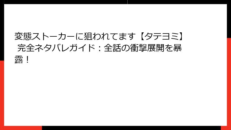 変態ストーカーに狙われてます【タテヨミ】 完全ネタバレガイド：全話の衝撃展開を暴露！