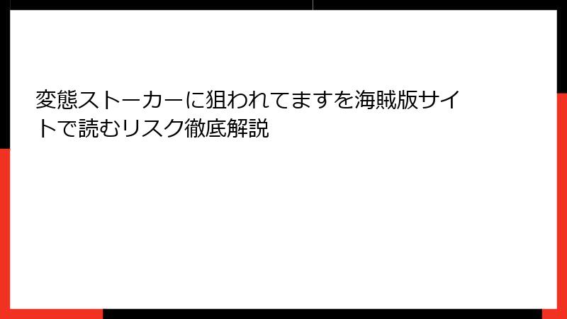 変態ストーカーに狙われてますを海賊版サイトで読むリスク徹底解説