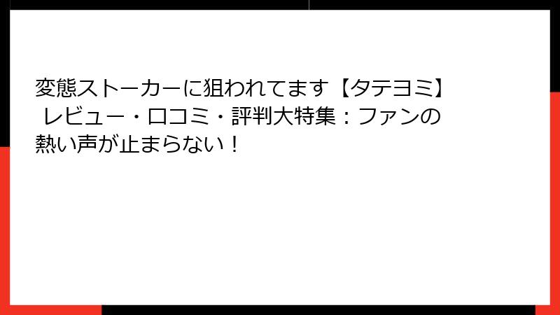 変態ストーカーに狙われてます【タテヨミ】 レビュー・口コミ・評判大特集：ファンの熱い声が止まらない！