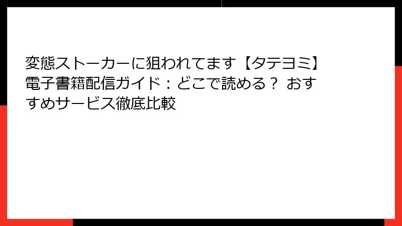 変態ストーカーに狙われてます【タテヨミ】電子書籍配信ガイド：どこで読める？ おすすめサービス徹底比較
