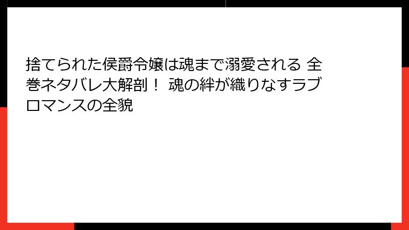 捨てられた侯爵令嬢は魂まで溺愛される 全巻ネタバレ大解剖！ 魂の絆が織りなすラブロマンスの全貌