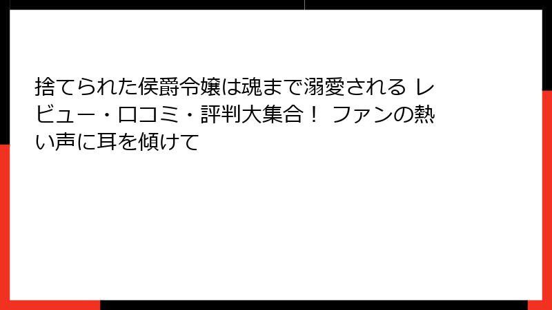 捨てられた侯爵令嬢は魂まで溺愛される レビュー・口コミ・評判大集合！ ファンの熱い声に耳を傾けて