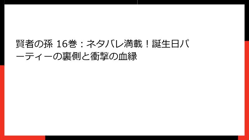 賢者の孫 16巻：ネタバレ満載！誕生日パーティーの裏側と衝撃の血縁