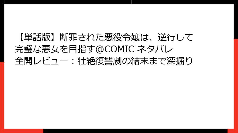 【単話版】断罪された悪役令嬢は、逆行して完璧な悪女を目指す@COMIC ネタバレ全開レビュー：壮絶復讐劇の結末まで深掘り