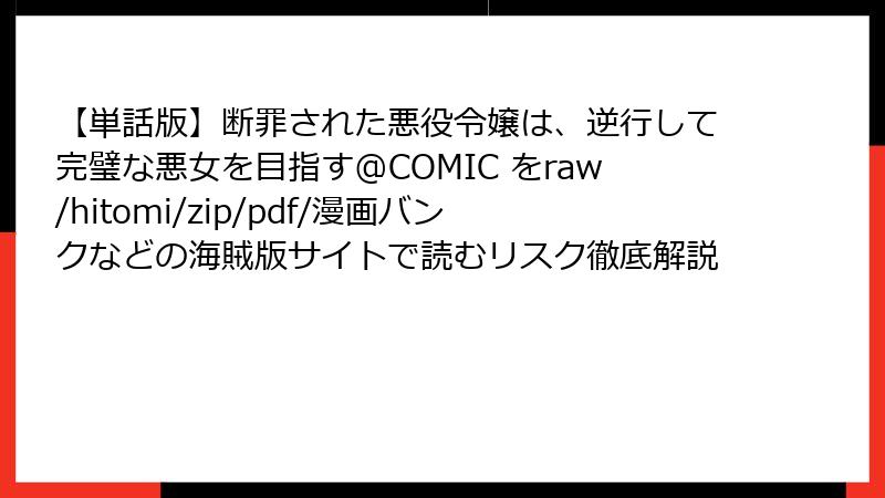 【単話版】断罪された悪役令嬢は、逆行して完璧な悪女を目指す@COMIC をraw/hitomi/zip/pdf/漫画バンクなどの海賊版サイトで読むリスク徹底解説
