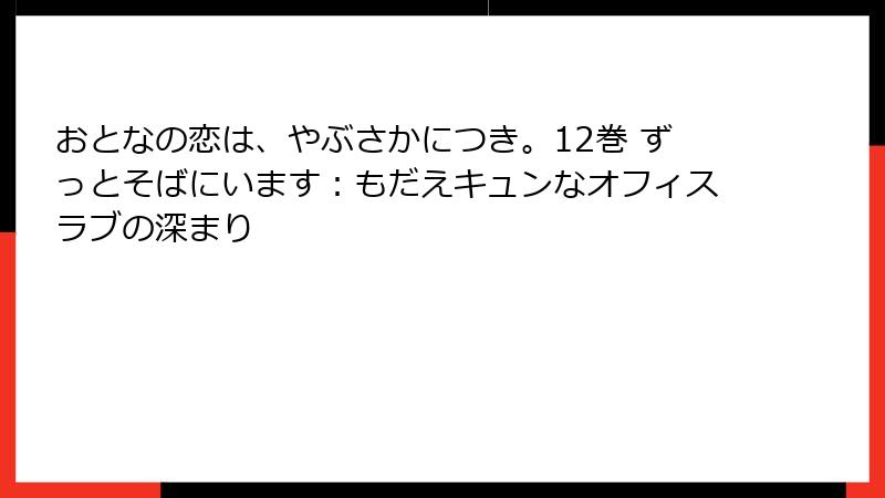 おとなの恋は、やぶさかにつき。12巻 ずっとそばにいます：もだえキュンなオフィスラブの深まり