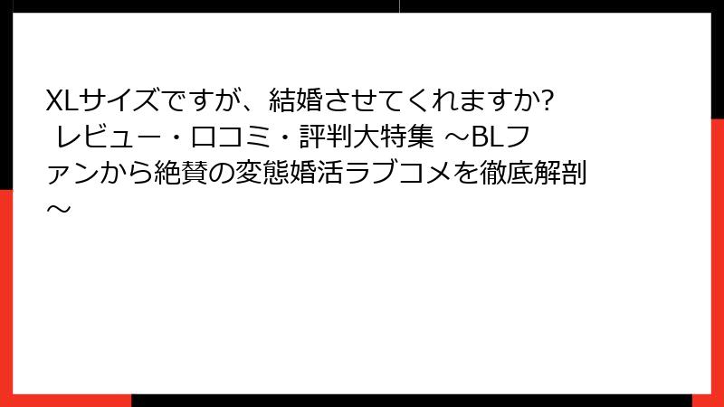 XLサイズですが、結婚させてくれますか? レビュー・口コミ・評判大特集 ～BLファンから絶賛の変態婚活ラブコメを徹底解剖～