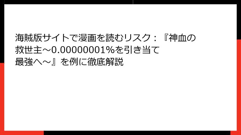 海賊版サイトで漫画を読むリスク：『神血の救世主～0.00000001％を引き当て最強へ～』を例に徹底解説
