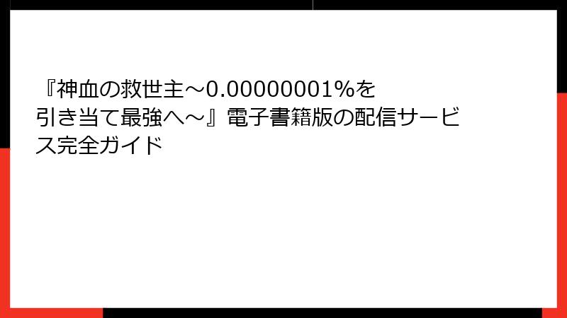 『神血の救世主～0.00000001％を引き当て最強へ～』電子書籍版の配信サービス完全ガイド