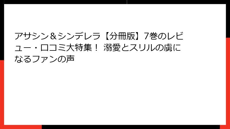 アサシン＆シンデレラ【分冊版】7巻のレビュー・口コミ大特集！ 溺愛とスリルの虜になるファンの声