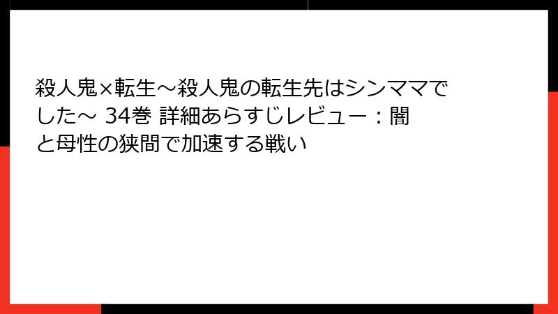 殺人鬼×転生～殺人鬼の転生先はシンママでした～ 34巻 詳細あらすじレビュー：闇と母性の狭間で加速する戦い