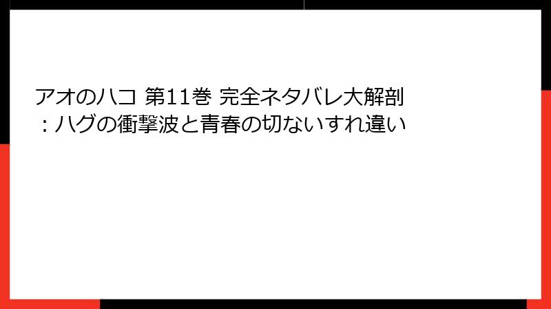 アオのハコ 第11巻 完全ネタバレ大解剖：ハグの衝撃波と青春の切ないすれ違い