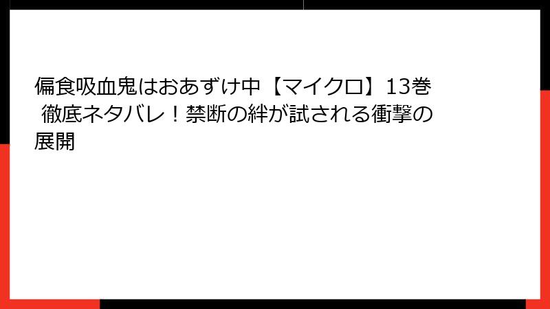 偏食吸血鬼はおあずけ中【マイクロ】13巻 徹底ネタバレ！禁断の絆が試される衝撃の展開