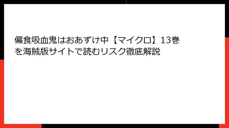偏食吸血鬼はおあずけ中【マイクロ】13巻を海賊版サイトで読むリスク徹底解説