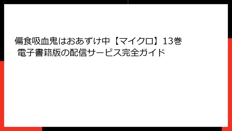 偏食吸血鬼はおあずけ中【マイクロ】13巻 電子書籍版の配信サービス完全ガイド