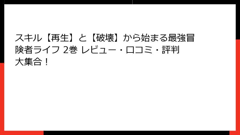 スキル【再生】と【破壊】から始まる最強冒険者ライフ 2巻 レビュー・口コミ・評判大集合！