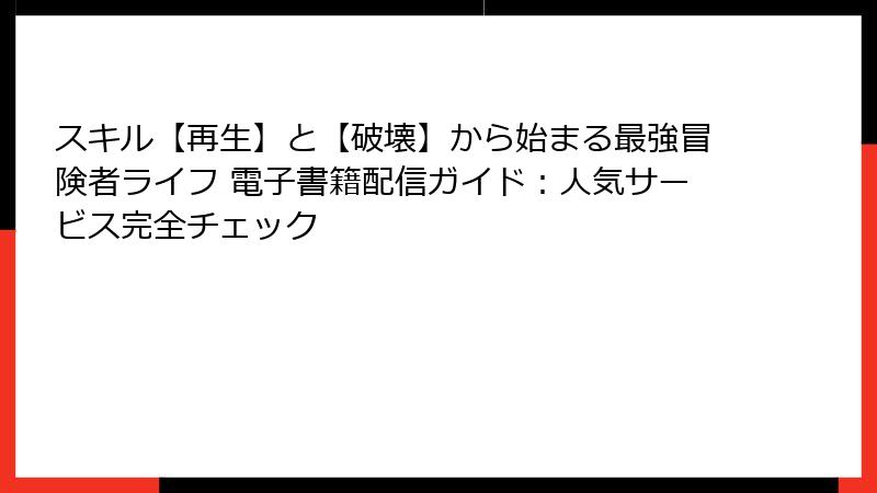 スキル【再生】と【破壊】から始まる最強冒険者ライフ 電子書籍配信ガイド：人気サービス完全チェック