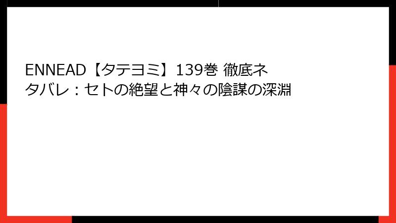 ENNEAD【タテヨミ】139巻 徹底ネタバレ：セトの絶望と神々の陰謀の深淵