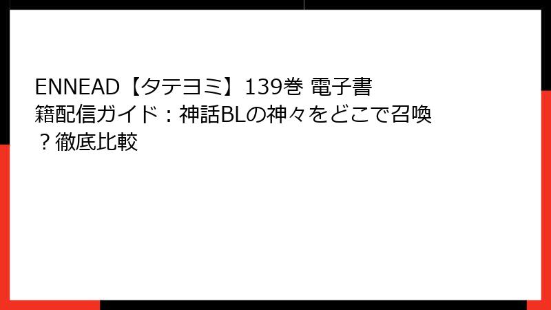 ENNEAD【タテヨミ】139巻 電子書籍配信ガイド：神話BLの神々をどこで召喚？徹底比較
