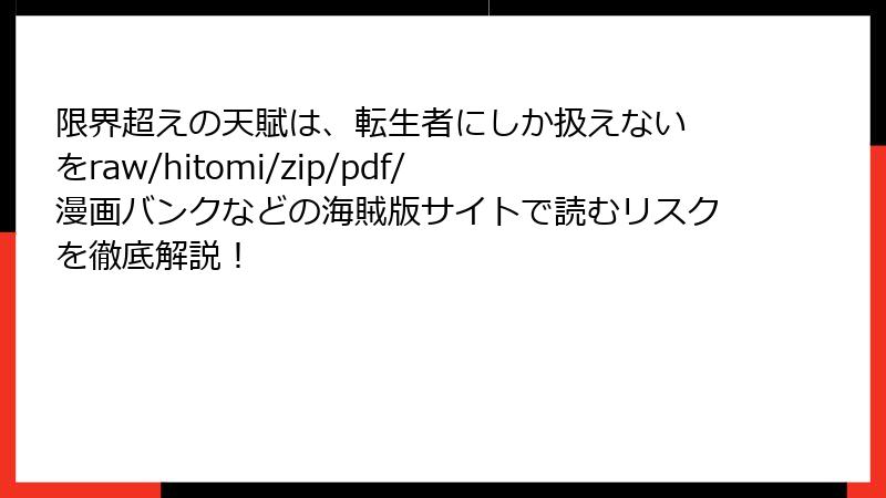 限界超えの天賦は、転生者にしか扱えない をraw/hitomi/zip/pdf/漫画バンクなどの海賊版サイトで読むリスクを徹底解説！