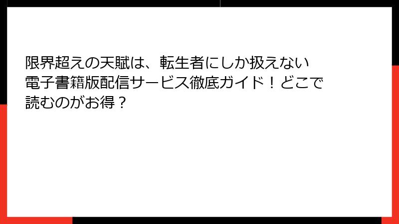 限界超えの天賦は、転生者にしか扱えない 電子書籍版配信サービス徹底ガイド！どこで読むのがお得？