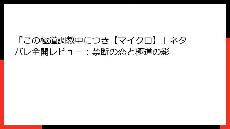 『この極道調教中につき【マイクロ】』ネタバレ全開レビュー：禁断の恋と極道の影