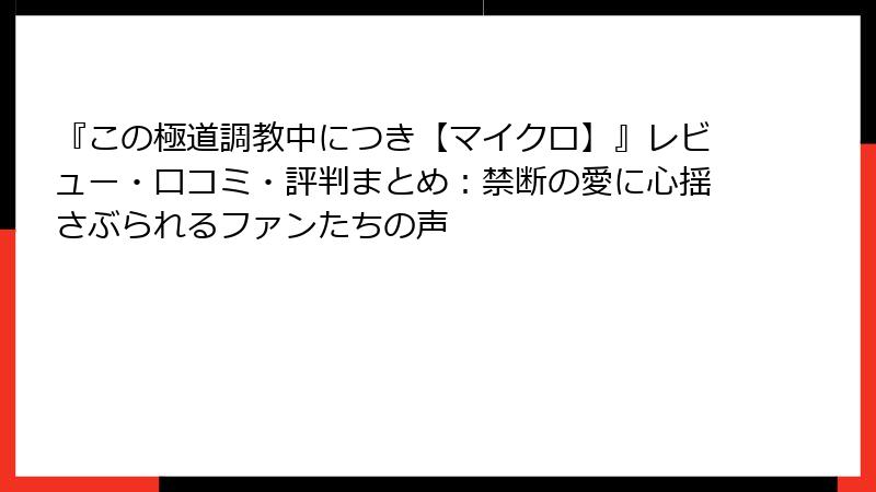 『この極道調教中につき【マイクロ】』レビュー・口コミ・評判まとめ：禁断の愛に心揺さぶられるファンたちの声