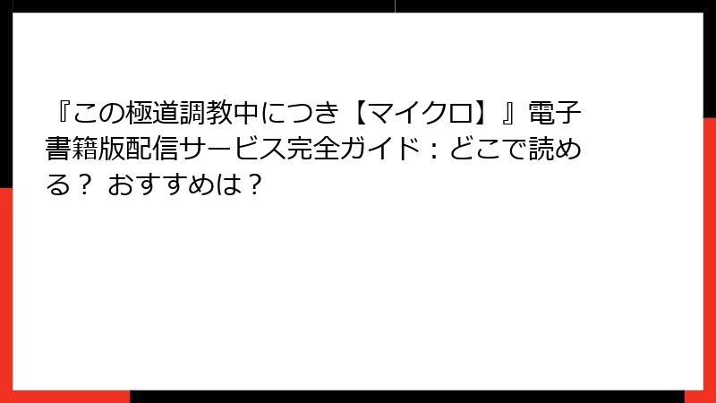 『この極道調教中につき【マイクロ】』電子書籍版配信サービス完全ガイド：どこで読める？ おすすめは？