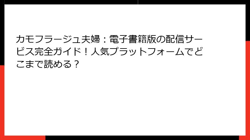 カモフラージュ夫婦：電子書籍版の配信サービス完全ガイド！人気プラットフォームでどこまで読める？