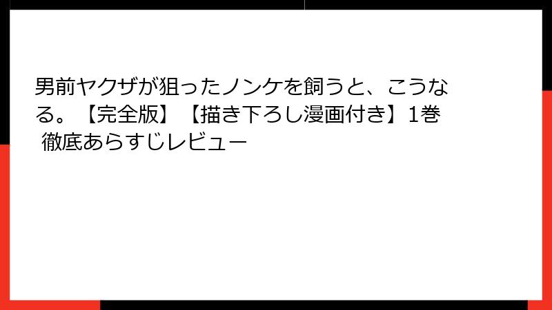 男前ヤクザが狙ったノンケを飼うと、こうなる。【完全版】【描き下ろし漫画付き】1巻 徹底あらすじレビュー