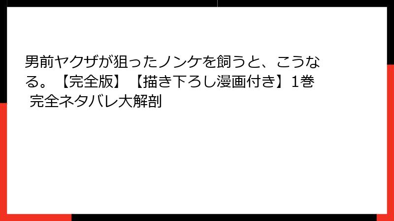 男前ヤクザが狙ったノンケを飼うと、こうなる。【完全版】【描き下ろし漫画付き】1巻 完全ネタバレ大解剖