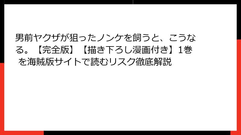 男前ヤクザが狙ったノンケを飼うと、こうなる。【完全版】【描き下ろし漫画付き】1巻 を海賊版サイトで読むリスク徹底解説