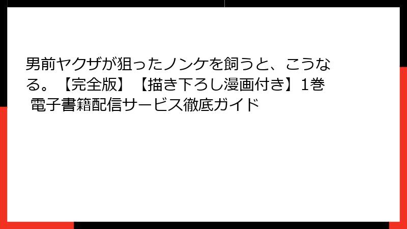 男前ヤクザが狙ったノンケを飼うと、こうなる。【完全版】【描き下ろし漫画付き】1巻 電子書籍配信サービス徹底ガイド