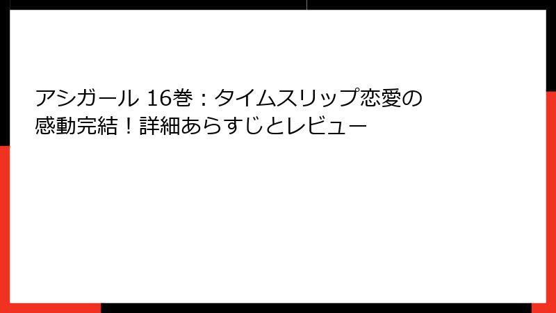 アシガール 16巻：タイムスリップ恋愛の感動完結！詳細あらすじとレビュー