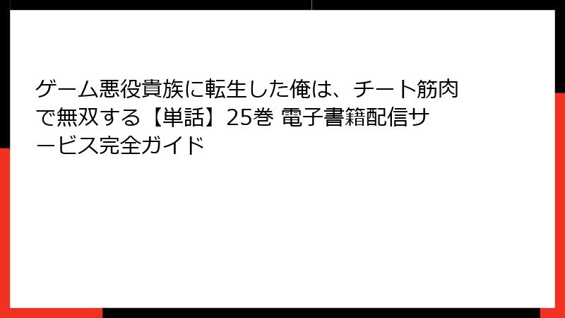 ゲーム悪役貴族に転生した俺は、チート筋肉で無双する【単話】25巻 電子書籍配信サービス完全ガイド