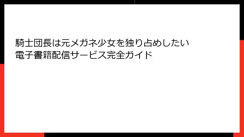 騎士団長は元メガネ少女を独り占めしたい 電子書籍配信サービス完全ガイド