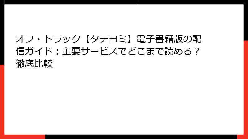 オフ・トラック【タテヨミ】電子書籍版の配信ガイド：主要サービスでどこまで読める？徹底比較