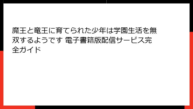 魔王と竜王に育てられた少年は学園生活を無双するようです 電子書籍版配信サービス完全ガイド