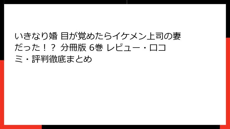 いきなり婚 目が覚めたらイケメン上司の妻だった！？ 分冊版 6巻 レビュー・口コミ・評判徹底まとめ
