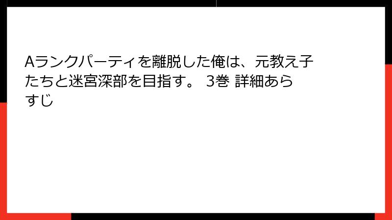 Aランクパーティを離脱した俺は、元教え子たちと迷宮深部を目指す。 3巻 詳細あらすじ