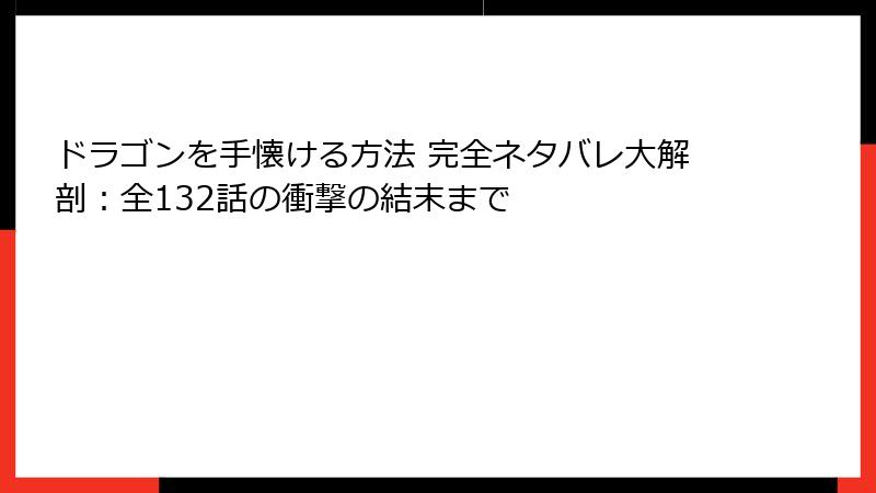 ドラゴンを手懐ける方法 完全ネタバレ大解剖：全132話の衝撃の結末まで