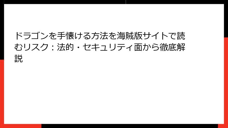 ドラゴンを手懐ける方法を海賊版サイトで読むリスク：法的・セキュリティ面から徹底解説
