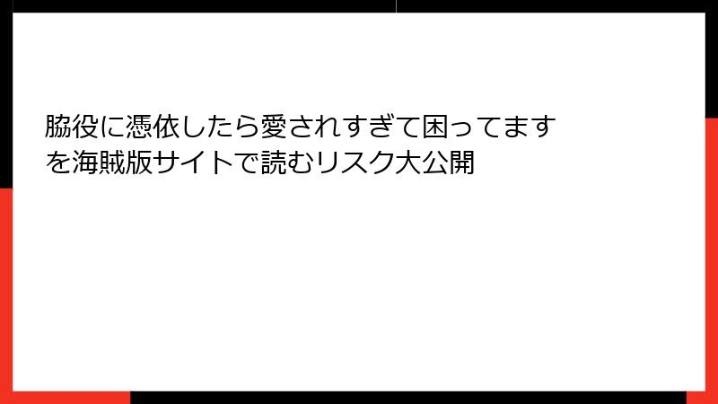 脇役に憑依したら愛されすぎて困ってます を海賊版サイトで読むリスク大公開